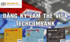 Hướng dẫn cách làm thẻ Visa ngân hàng Techcombank năm 2022