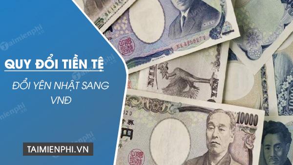 Đổi Yên sang VNĐ, 1 yên JPY, 1 nghìn yên, 1 triệu yên Nhật bằng bao nhiêu tiền Việt Nam VND