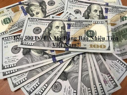 Bảng tỷ giá đổi 300 USD tại các ngân hàng Việt Nam